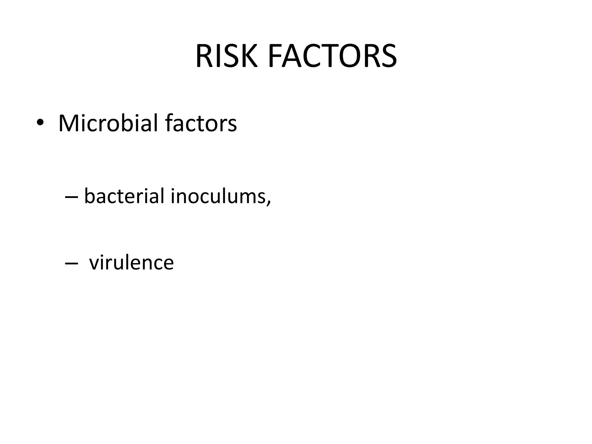 RISK FACTORS
• Microbial factors
– bacterial inoculums,
– virulence
 