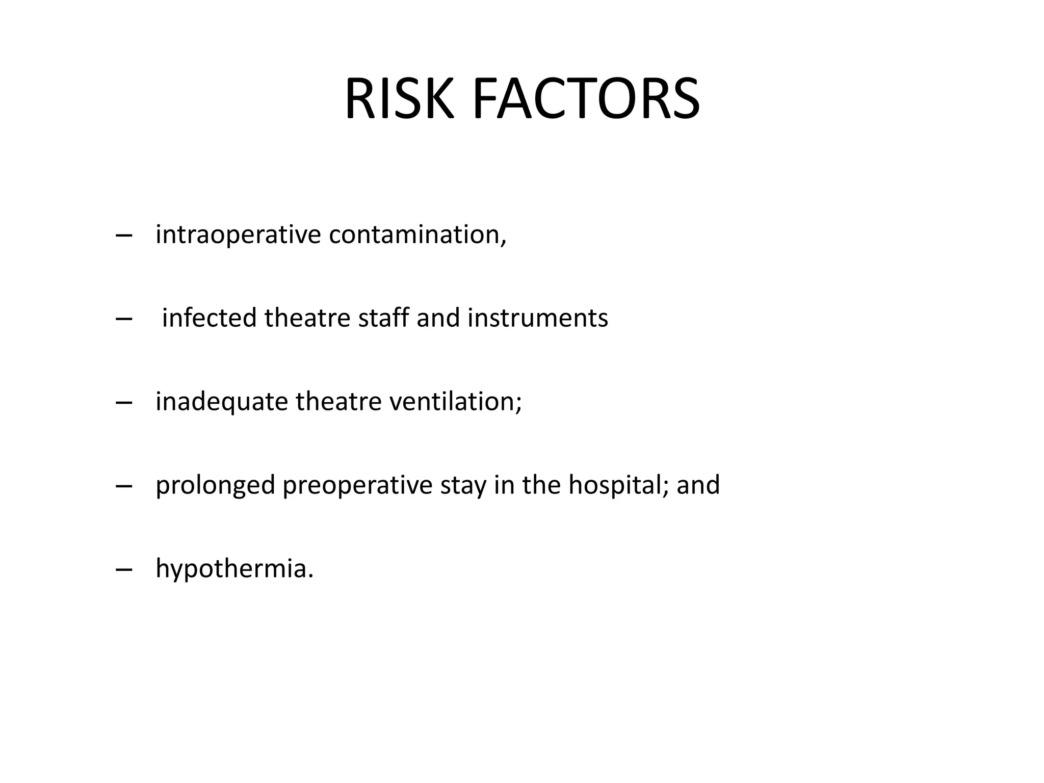 RISK FACTORS
– intraoperative contamination,
– infected theatre staff and instruments
– inadequate theatre ventilation;
– prolonged preoperative stay in the hospital; and
– hypothermia.
 