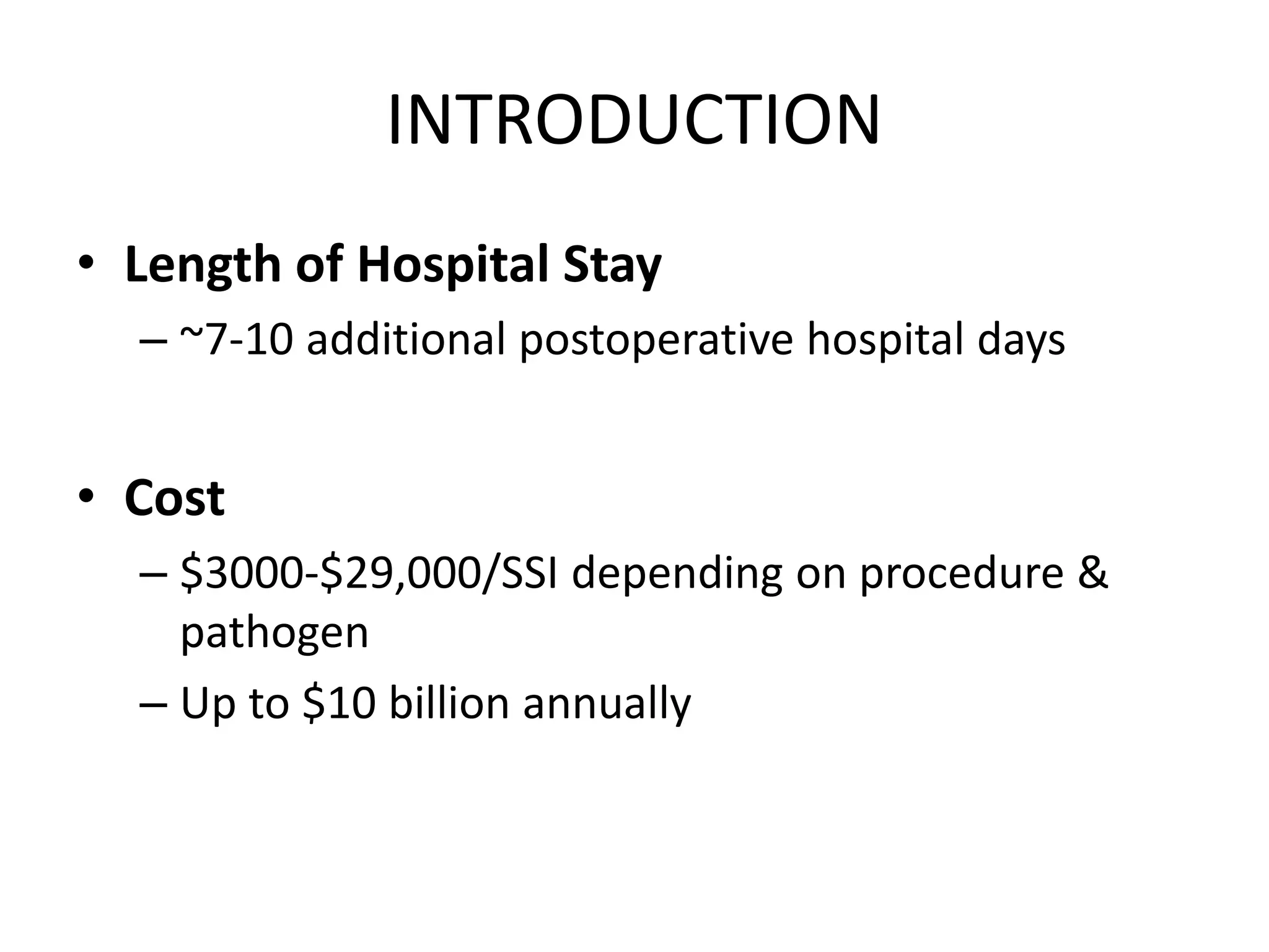 INTRODUCTION
• Length of Hospital Stay
– ~7-10 additional postoperative hospital days
• Cost
– $3000-$29,000/SSI depending on procedure &
pathogen
– Up to $10 billion annually
 