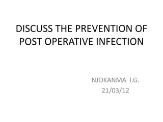 DISCUSS THE PREVENTION OF
POST OPERATIVE INFECTION
NJOKANMA I.G.
21/03/12
 