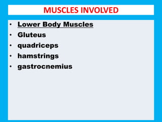 MUSCLES INVOLVED
• Lower Body Muscles
• Gluteus
• quadriceps
• hamstrings
• gastrocnemius
 