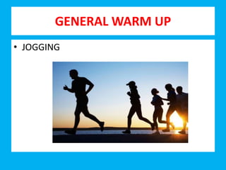 GENERAL WARM UP
• JOGGING
 