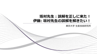 坂村先生：誤解を正しに来た！
伊藤: 坂村先生の誤解を解きたい！
東京大学 生産技術研究所
 