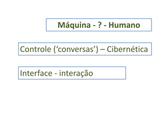 Máquina - ? - HumanoControle (‘conversas’) – Cibernética Interface - interação