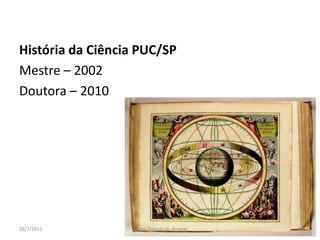 História da Ciência PUC/SPMestre – 2002Doutora – 201001/08/2011Maria Thereza do Amaral6