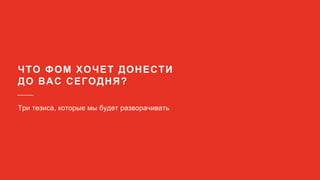 ЧТО ФОМ ХОЧЕТ ДОНЕСТИ
ДО ВАС СЕГОДНЯ?
Три тезиса, которые мы будет разворачивать
 