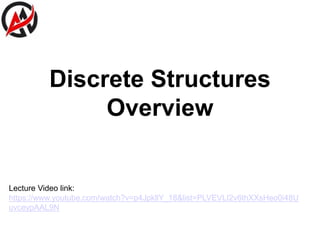Discrete Structures
Overview
Lecture Video link:
https://www.youtube.com/watch?v=p4JpkllY_18&list=PLVEVLI2v6thXXsHeo0i48U
uvceypAAL9N
 