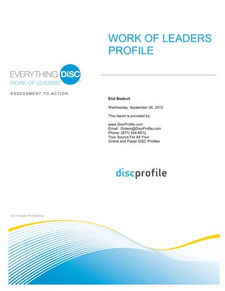 by Inscape Publishing
WORK OF LEADERS
PROFILE
A S S E S S M E N T T O A C T I O N .
Erol Bozkurt
Wednesday, September 26, 2012
This report is provided by:
www.DiscProfile.com
Email: Orders@DiscProfile.com
Phone: (877) 344-8612
Your Source For All Your
Online and Paper DiSC Profiles
 