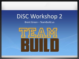 DiSC Workshop 2
Brent Green – TeamBuild.us
 
