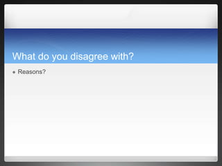 What do you disagree with?
 Reasons?
 