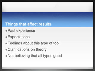 Things that affect results
Past experience
Expectations
Feelings about this type of tool
Clarifications on theory
Not believing that all types good
 