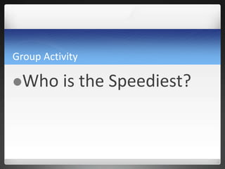Group Activity
Who is the Speediest?
 