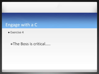 Engage with a C
 Exercise 4
The Boss is critical…..
 
