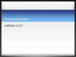 Communication
What is it?
 