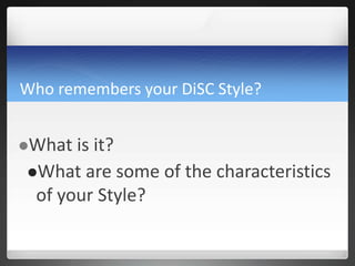 Who remembers your DiSC Style?
What is it?
What are some of the characteristics
of your Style?
 
