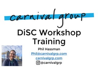 DiSC Workshop
Training
Phil Hassman
Phil@carnivalgrp.com
carnivalgrp.com
@carnivalgrp
 