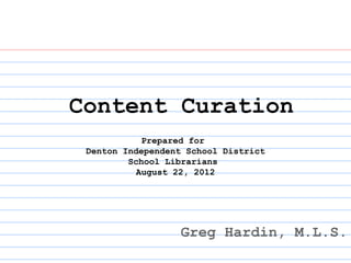 Content Curation
           Prepared for
 Denton Independent School District
         School Librarians
          August 22, 2012




                  Greg Hardin, M.L.S.
 