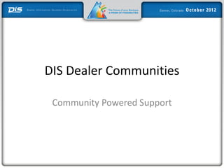 DIS Dealer Communities

 Community Powered Support
 
