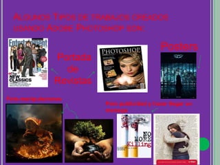 ALGUNOS TIPOS DE TRABAJOS CREADOS
USANDO ADOBE PHOTOSHOP SON:
Portada
de
Revistas
Posters
Foto-manipulacioness
Para publicidad y hacer llegar un
mensaje
 