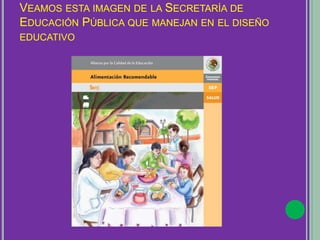 VEAMOS ESTA IMAGEN DE LA SECRETARÍA DE
EDUCACIÓN PÚBLICA QUE MANEJAN EN EL DISEÑO
EDUCATIVO
 
