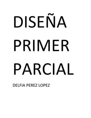 DISEÑA
PRIMER
PARCIAL
DELFIA PEREZ LOPEZ
 