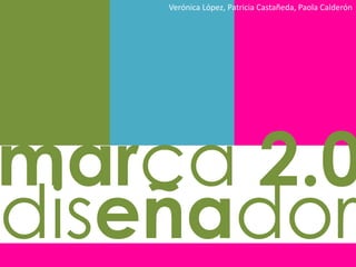 Verónica López, Patricia Castañeda, Paola Calderón marca 2.0 diseñador 