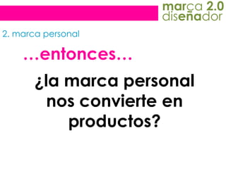 marca 2.0diseñador2. marca personal…entonces…¿la marca personal nosconvierte en productos?