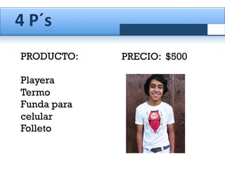4	
  P´s	
  	
  
PRODUCTO:
Playera
Termo
Funda para
celular
Folleto

PRECIO: $500

 