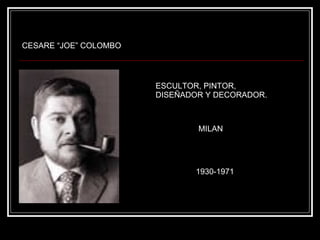 CESARE “JOE” COLOMBO ESCULTOR, PINTOR, DISEÑADOR Y DECORADOR. MILAN 1930-1971 