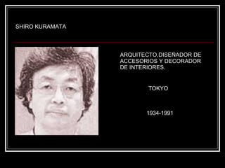 SHIRO KURAMATA ARQUITECTO,DISEÑADOR DE ACCESORIOS Y DECORADOR DE INTERIORES. TOKYO 1934-1991 