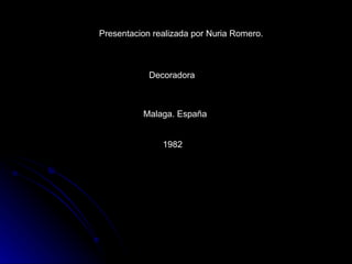 Presentacion realizada por Nuria Romero. Decoradora Malaga. España 1982 
