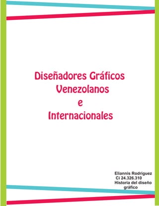 Diseñadores Gráficos
Venezolanos
e
Internacionales
Eliannis Rodriguez
Ci 24.326.310
Historia del diseño
gráfico
 