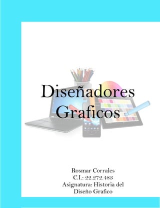 Diseñadores
Graficos
Rosmar Corrales
C.I.: 22.272.483
Asignatura: Historia del
Diseño Grafico
 