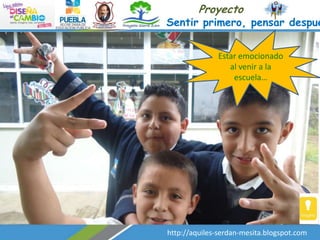 Proyecto

Sentir primero, pensar despué
Estar emocionado
al venir a la
escuela…

http://aquiles-serdan-mesita.blogspot.com

 