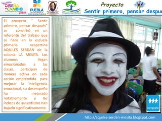 Proyecto

Sentir primero, pensar despué
El proyecto “ Sentir
primero, pensar después”
se
convirtió en un
referente del trabajo que
se hace en la escuela
primaria
vespertina
AQUILES SERDAN de la
colonia LA MESITA. Los
alumnos
llegan
emocionados
a
las
clases,
participan
de
manera activa en cada
acción emprendida para
mejorar la inteligencia
emocional, su desempeño
ha
mejorado
notablemente
y
los
índices de ausentismo han
bajado significativamente.

http://aquiles-serdan-mesita.blogspot.com

 