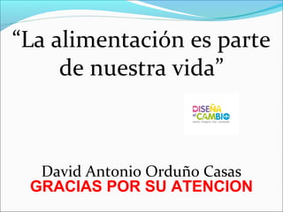 “La alimentación es parte
de nuestra vida”
David Antonio Orduño Casas
GRACIAS POR SU ATENCION
 