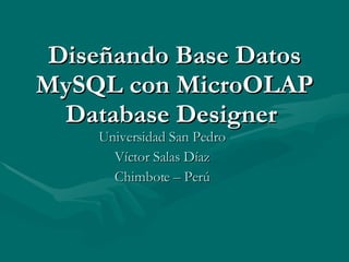 Universidad San Pedro Víctor Salas Díaz Chimbote – Perú Diseñando Base Datos MySQL con MicroOLAP Database Designer  