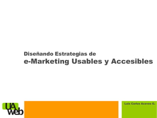 Diseñando Estrategias de  e-Marketing Usables y Accesibles Luis Carlos Aceves G. 