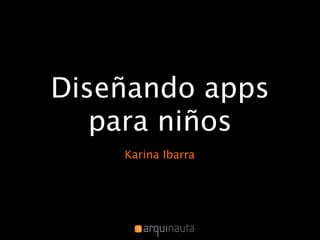 Diseñando apps
   para niños
    Karina Ibarra
 