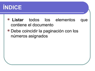ÍNDICE
Listar todos los elementos que
contiene el documento
 Debe coincidir la paginación con los
números asignados


 