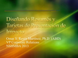 Omar Y. Reyes Martínez, Ph.D. (ABD)
VP Corporate Relations
NSHMBA 2013
 
