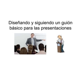 Diseñando y siguiendo un guión
básico para las presentaciones
 