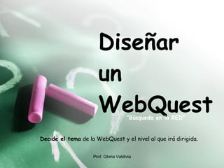 Diseñar  un WebQuest “ Búsqueda en la RED” Decide el tema  de la WebQuest y el nivel al que irá dirigida.  