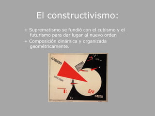 El constructivismo:+ Suprematismo se fundió con el cubismo y el futurismo para dar lugar al nuevo orden+ Composición dinámica y organizada geométricamente. 