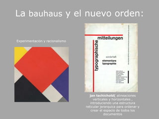 La bauhaus y el nuevo orden:Experimentación y racionalismojantschichold( alineaciones verticales y horizontales , introduciendo una estructura reticular jerarquica para ordenar y crear el espacio de todos los documentos