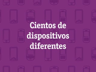 Cientos de
dispositivos
 diferentes
 
