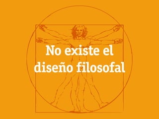 No existe el
diseño filosofal
 