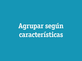 Agrupar según
características
 