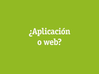 ¿Aplicación
  o web?
 