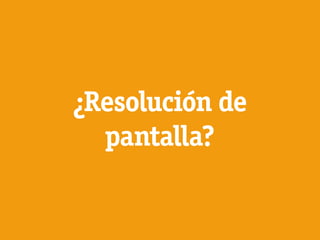 ¿Resolución de
  pantalla?
 